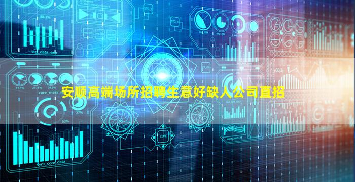 安顺高端场所招聘生意好缺人公司直招